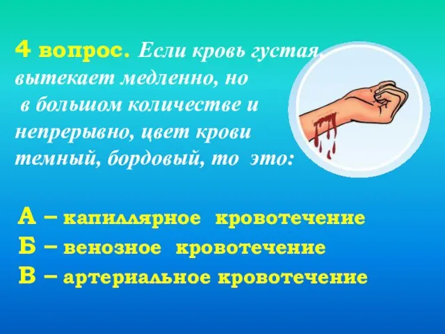 4 вопрос. Если кровь густая, вытекает медленно, но в большом количестве и