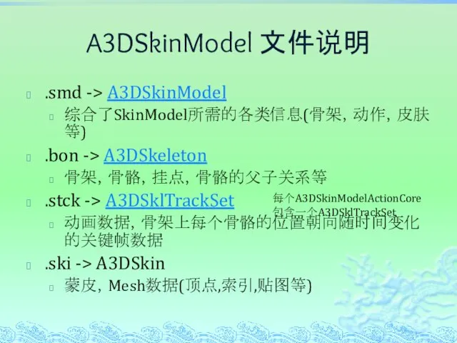 A3DSkinModel 文件说明 .smd -> A3DSkinModel 综合了SkinModel所需的各类信息(骨架，动作，皮肤等) .bon -> A3DSkeleton 骨架，骨骼，挂点，骨骼的父子关系等 .stck ->
