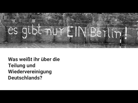 Was weißt ihr über die Teilung und Wiedervereinigung Deutschlands?