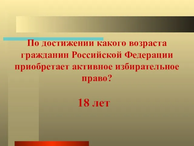 По достижении какого возраста гражданин Российской Федерации приобретает активное избирательное право? 18 лет