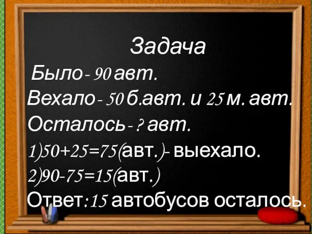 Задача Было- 90 авт. Вехало- 50 б.авт. и 25 м. авт. Осталось-