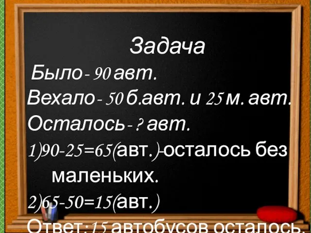 Задача Было- 90 авт. Вехало- 50 б.авт. и 25 м. авт. Осталось-