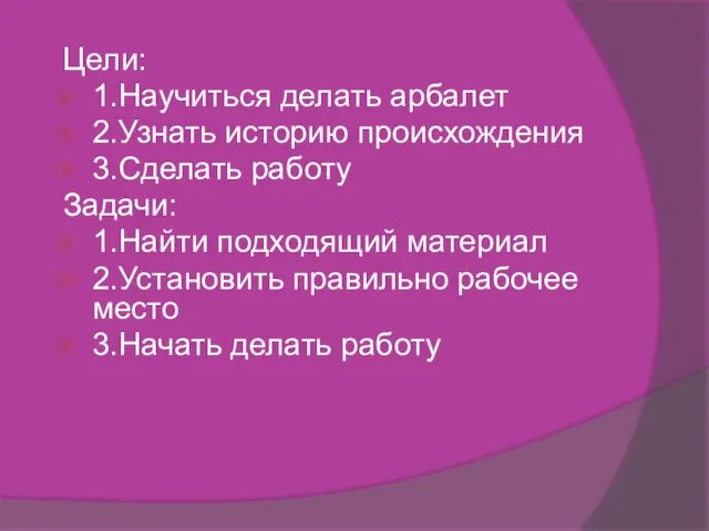 Цели: 1.Научиться делать арбалет 2.Узнать историю происхождения 3.Сделать работу Задачи: 1.Найти подходящий