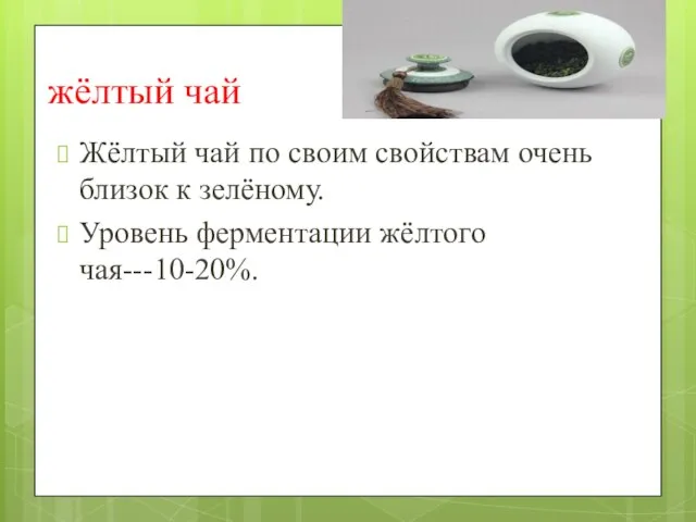 жёлтый чай Жёлтый чай по своим свойствам очень близок к зелёному. Уровень ферментации жёлтого чая---10-20%.