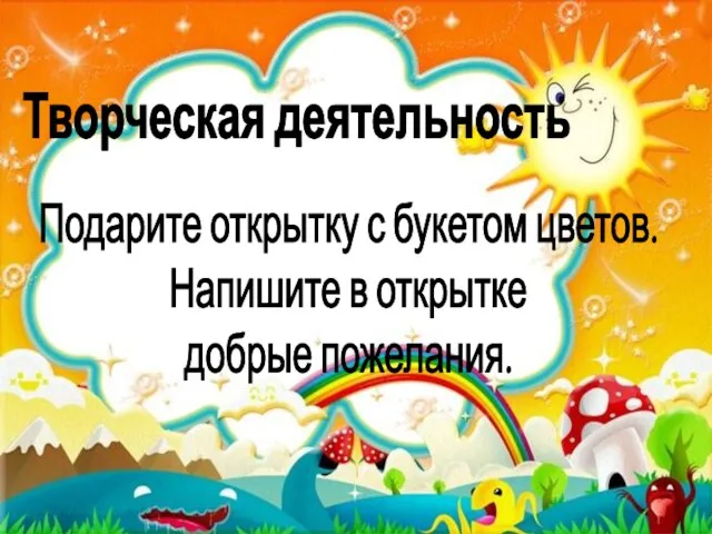 Творческая деятельность Подарите открытку с букетом цветов. Напишите в открытке добрые пожелания.