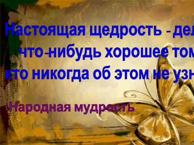 Настоящая щедрость - делать что-нибудь хорошее тому, кто никогда об этом не узнает. Народная мудрость