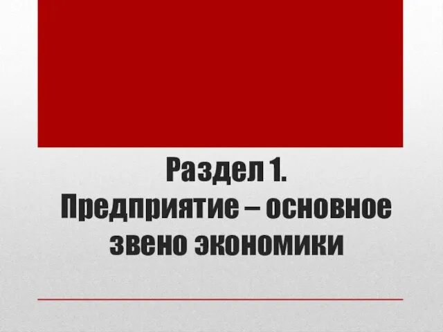 Раздел 1. Предприятие – основное звено экономики