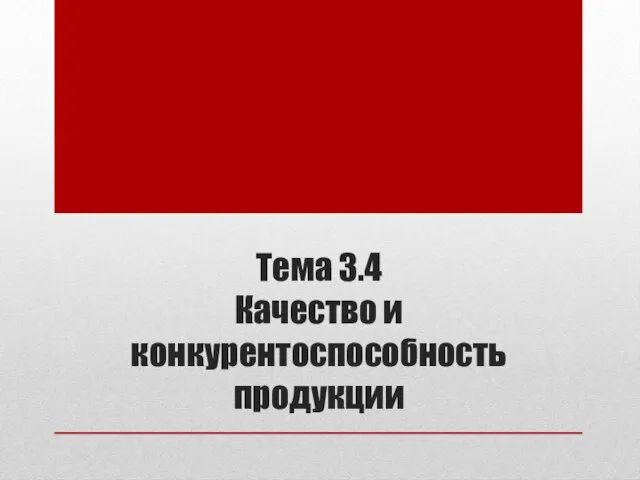 Тема 3.4 Качество и конкурентоспособность продукции