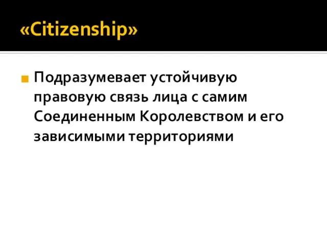 «Citizenship» Подразумевает устойчивую правовую связь лица с самим Соединенным Королевством и его зависимыми территориями