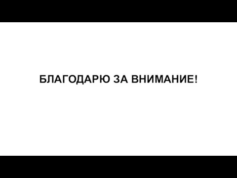 БЛАГОДАРЮ ЗА ВНИМАНИЕ!