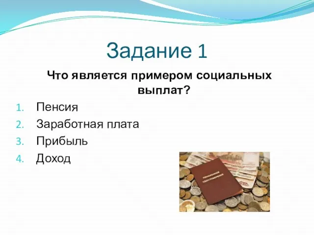 Задание 1 Что является примером социальных выплат? Пенсия Заработная плата Прибыль Доход