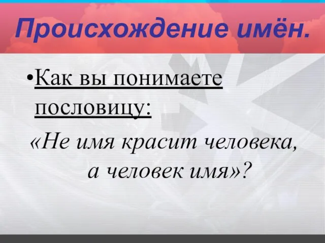 Происхождение имён. Как вы понимаете пословицу: «Не имя красит человека, а человек имя»?