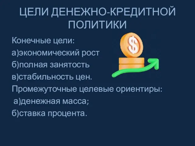 ЦЕЛИ ДЕНЕЖНО-КРЕДИТНОЙ ПОЛИТИКИ Конечные цели: а)экономический рост б)полная занятость в)стабильность цен. Промежуточные