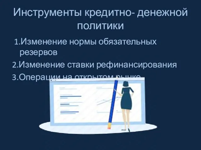 Инструменты кредитно- денежной политики 1.Изменение нормы обязательных резервов 2.Изменение ставки рефинансирования 3.Операции на открытом рынке