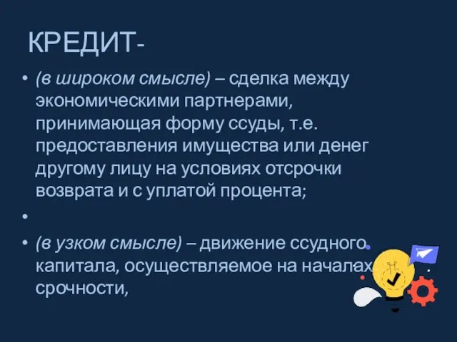 КРЕДИТ- (в широком смысле) – сделка между экономическими партнерами, принимающая форму ссуды,