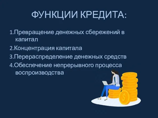 ФУНКЦИИ КРЕДИТА: 1.Превращение денежных сбережений в капитал 2.Концентрация капитала 3.Перераспределение денежных средств 4.Обеспечение непрерывного процесса воспроизводства