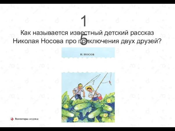 Как называется известный детский рассказ Николая Носова про приключения двух друзей? 15