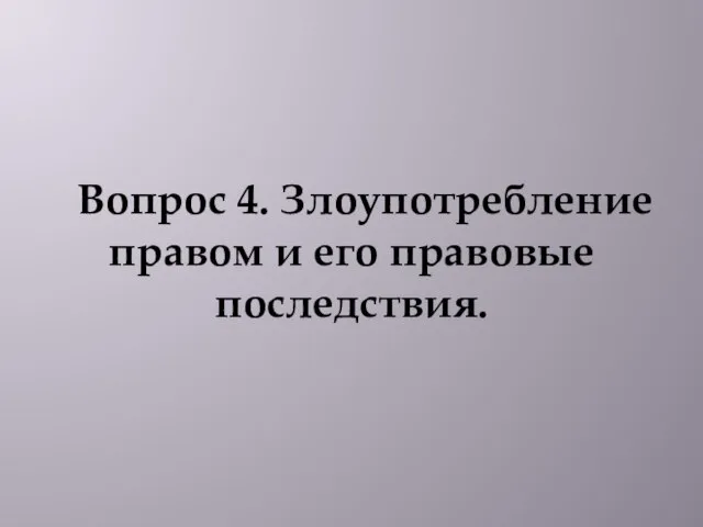 Вопрос 4. Злоупотребление правом и его правовые последствия.