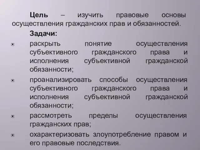 Цель – изучить правовые основы осуществления гражданских прав и обязанностей. Задачи: раскрыть