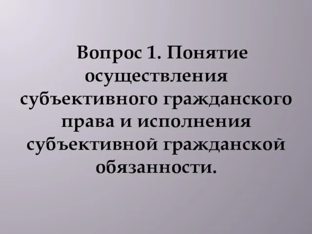 Вопрос 1. Понятие осуществления субъективного гражданского права и исполнения субъективной гражданской обязанности.