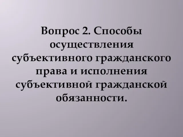 Вопрос 2. Способы осуществления субъективного гражданского права и исполнения субъективной гражданской обязанности.