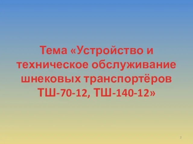 Тема «Устройство и техническое обслуживание шнековых транспортёров ТШ-70-12, ТШ-140-12»