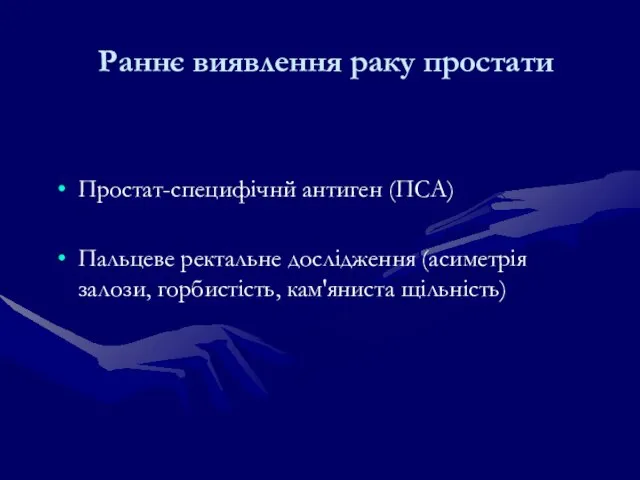 Раннє виявлення раку простати Простат-специфічнй антиген (ПСА) Пальцеве ректальне дослідження (асиметрія залози, горбистість, кам'яниста щільність)