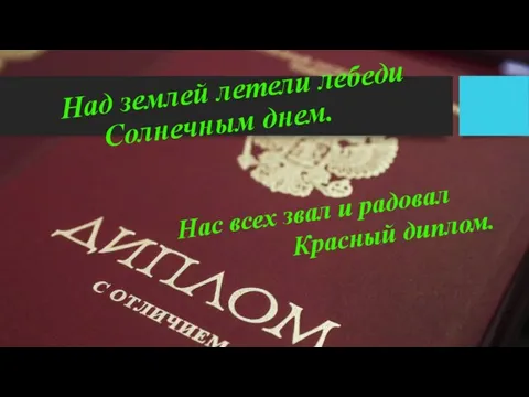 Над землей летели лебеди Солнечным днем. Нас всех звал и радовал Красный диплом.