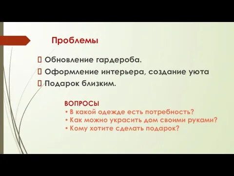 Проблемы Обновление гардероба. Оформление интерьера, создание уюта Подарок близким. ВОПРОСЫ В какой