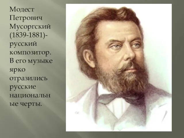 Модест Петрович Мусоргский (1839-1881)-русский композитор. В его музыке ярко отразились русские национальные черты.