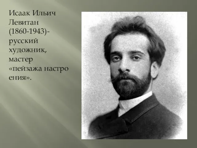 Исаак Ильич Левитан (1860-1943)-русский художник, мастер «пейзажа настроения».