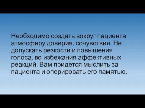 Необходимо создать вокруг пациента атмосферу доверия, сочувствия. Не допускать резкости и повышения