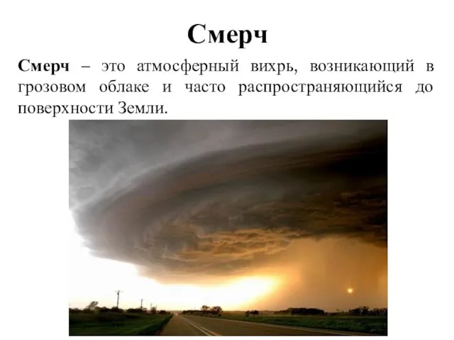 Смерч Смерч – это атмосферный вихрь, возникающий в грозовом облаке и часто распространяющийся до поверхности Земли.