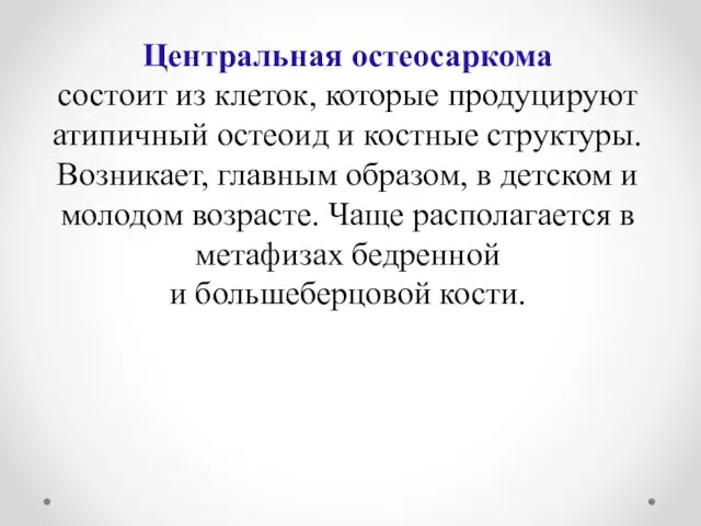 Центральная остеосаркома состоит из клеток, которые продуцируют атипичный остеоид и костные структуры.