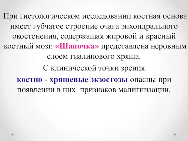 При гистологическом исследовании костная основа имеет губчатое строение очага энхондрального окостенения, содержащая