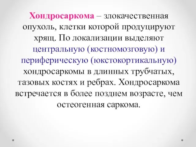 Хондросаркома – злокачественная опухоль, клетки которой продуцируют хрящ. По локализации выделяют центральную