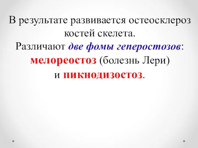 В результате развивается остеосклероз костей скелета. Различают две фомы геперостозов: мелореостоз (болезнь Лери) и пикнодизостоз.