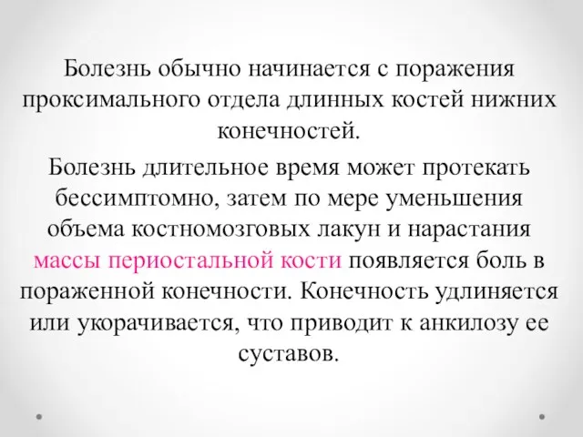 Болезнь обычно начинается с поражения проксимального отдела длинных костей нижних конечностей. Болезнь