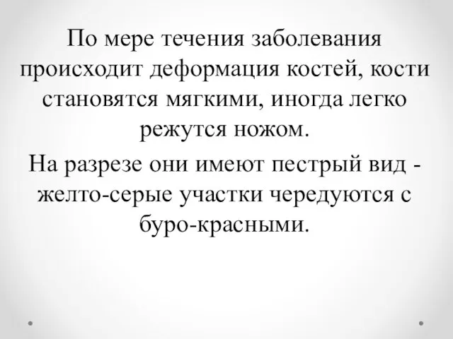 По мере течения заболевания происходит деформация костей, кости становятся мягкими, иногда легко