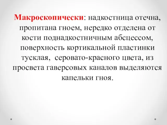 Макроскопически: надкостница отечна, пропитана гноем, нередко отделена от кости поднадкостничным абсцессом, поверхность