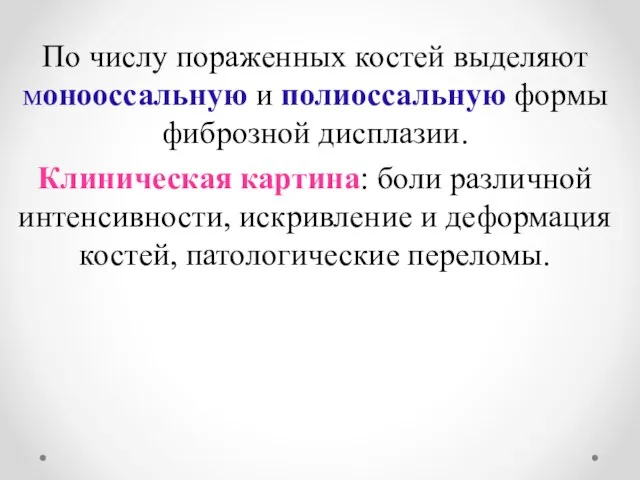 По числу пораженных костей выделяют монооссальную и полиоссальную формы фиброзной дисплазии. Клиническая