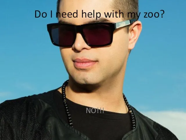 Do I need help with my zoo? NO!!!