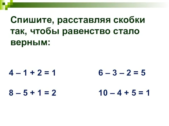 Спишите, расставляя скобки так, чтобы равенство стало верным: 4 – 1 +