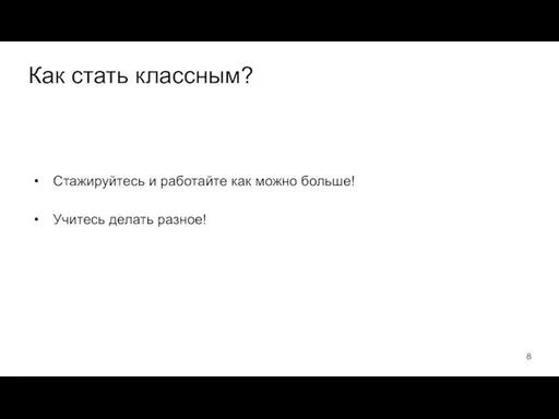 Как стать классным? Стажируйтесь и работайте как можно больше! Учитесь делать разное!