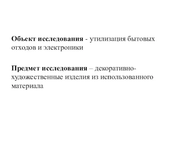 Объект исследования - утилизация бытовых отходов и электроники Предмет исследования – декоративно-художественные изделия из использованного материала