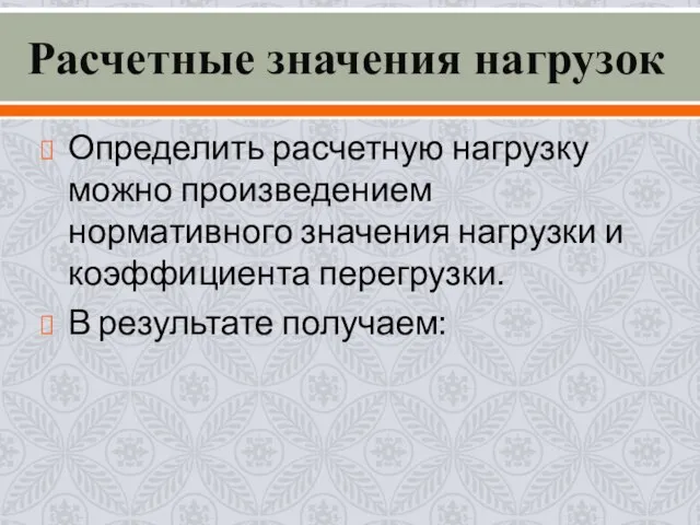 Расчетные значения нагрузок Определить расчетную нагрузку можно произведением нормативного значения нагрузки и