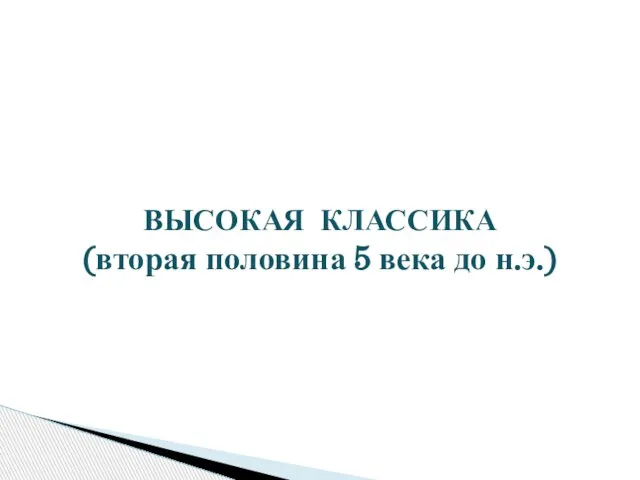 ВЫСОКАЯ КЛАССИКА (вторая половина 5 века до н.э.)