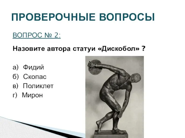 ПРОВЕРОЧНЫЕ ВОПРОСЫ ВОПРОС № 2: Назовите автора статуи «Дискобол» ? а) Фидий