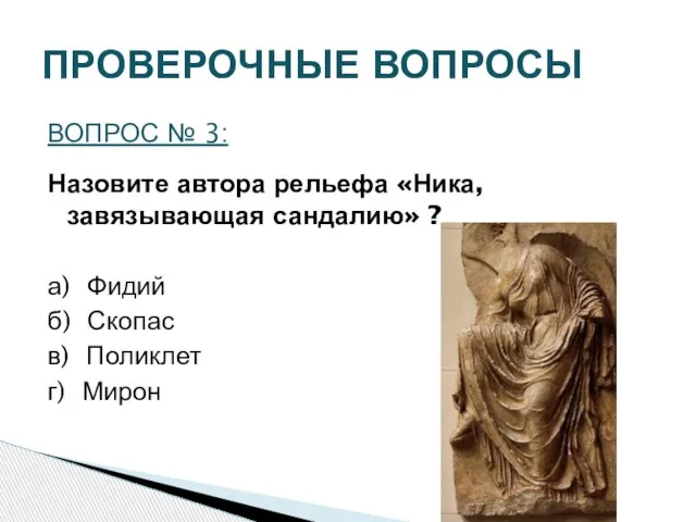 ПРОВЕРОЧНЫЕ ВОПРОСЫ ВОПРОС № 3: Назовите автора рельефа «Ника, завязывающая сандалию» ?