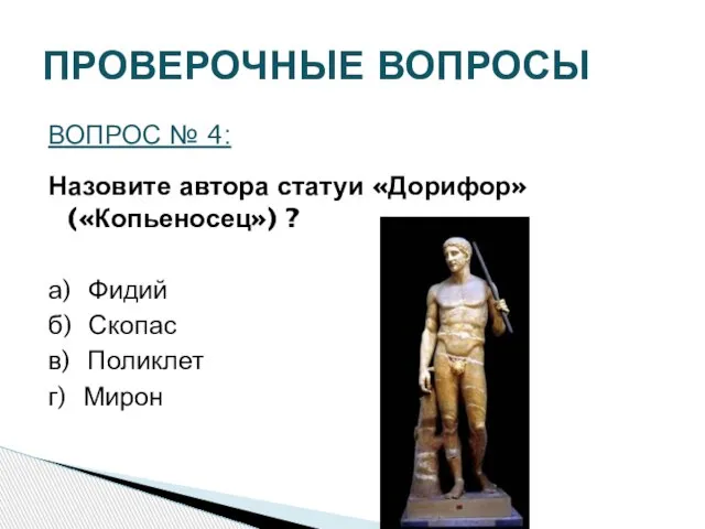 ПРОВЕРОЧНЫЕ ВОПРОСЫ ВОПРОС № 4: Назовите автора статуи «Дорифор» («Копьеносец») ? а)